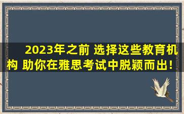 2023年之前 选择这些教育机构 助你在雅思考试中脱颖而出！